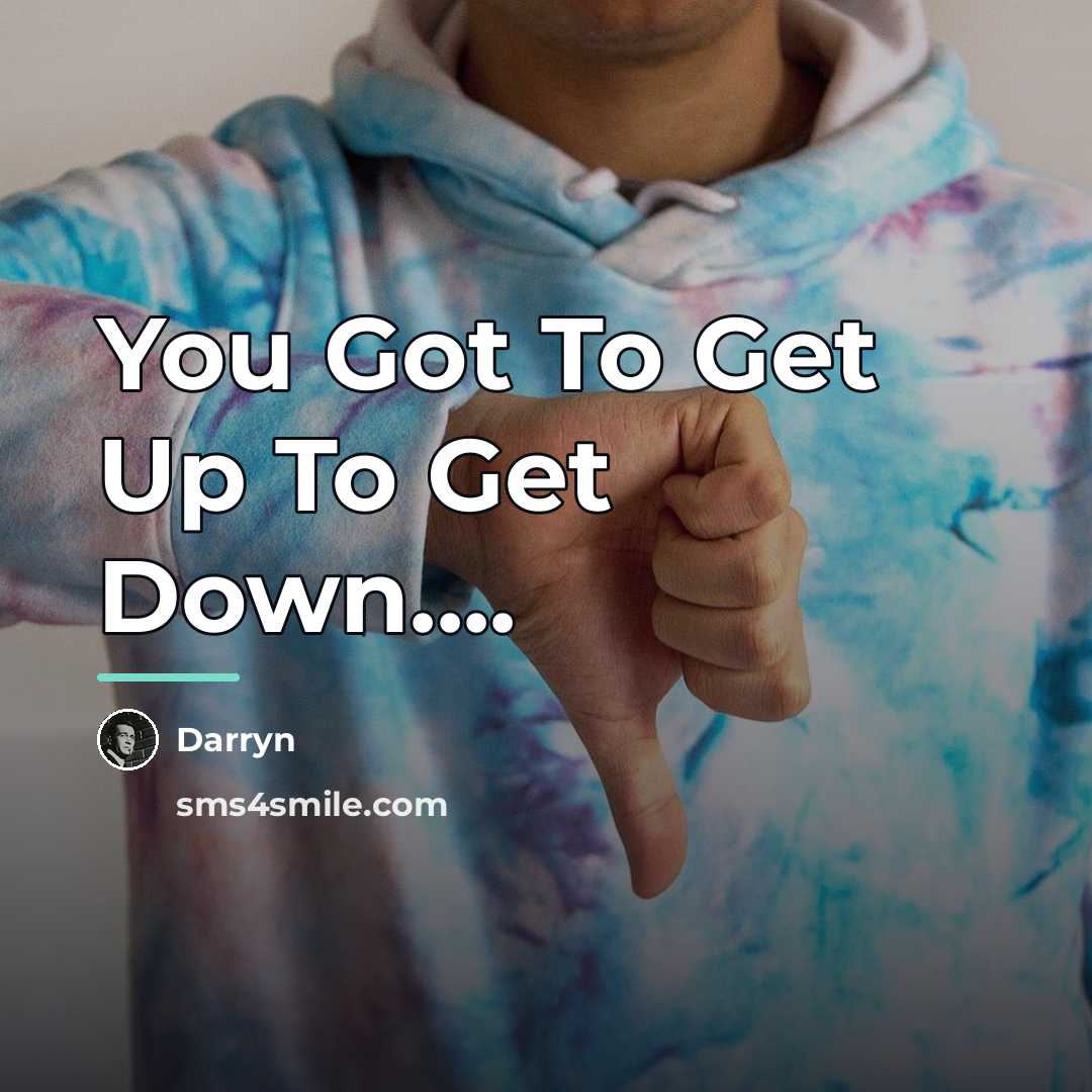 “You Got To Get Up To Get Down....…” quote by Darryn