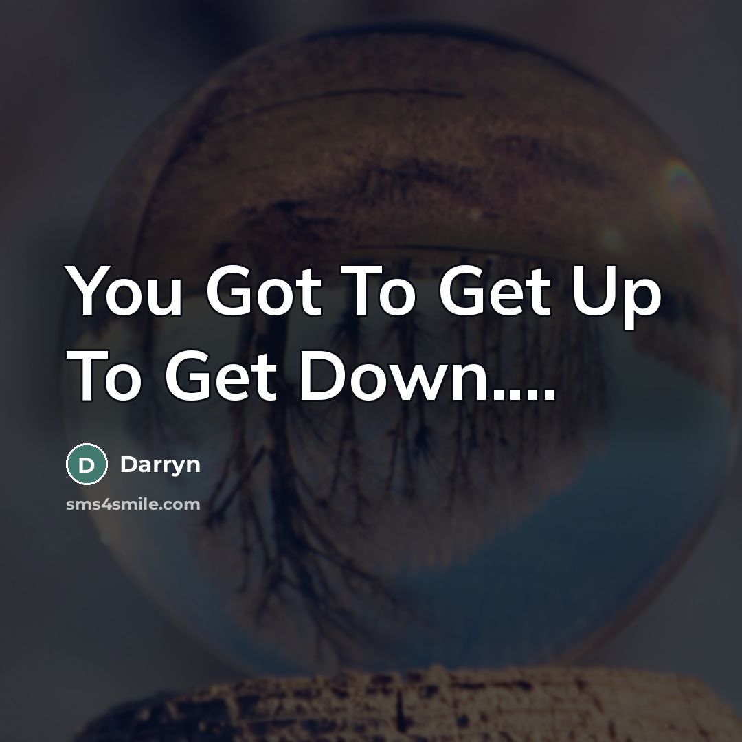 “You Got To Get Up To Get Down…” quote by Darryn