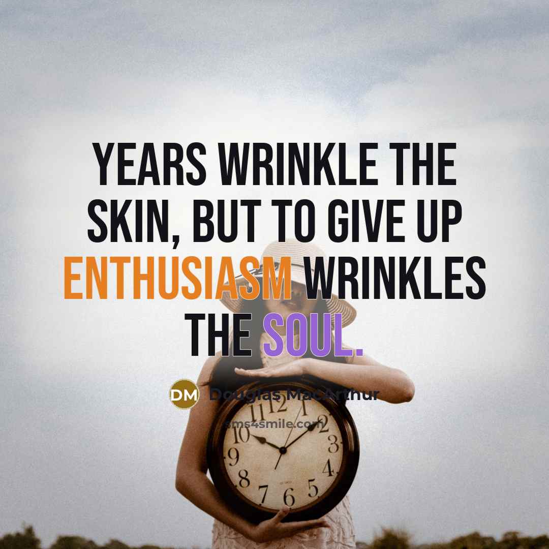 “Years wrinkle the skin, but to give up enthusiasm wrinkles…” quote by Douglas MacArthur