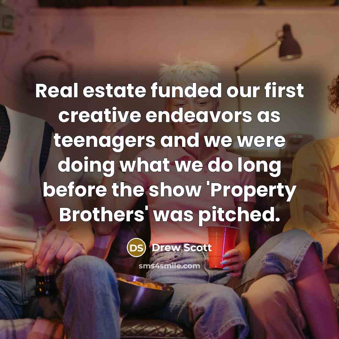 “Real estate funded our first creative endeavors as teenagers and…” quote by Drew Scott