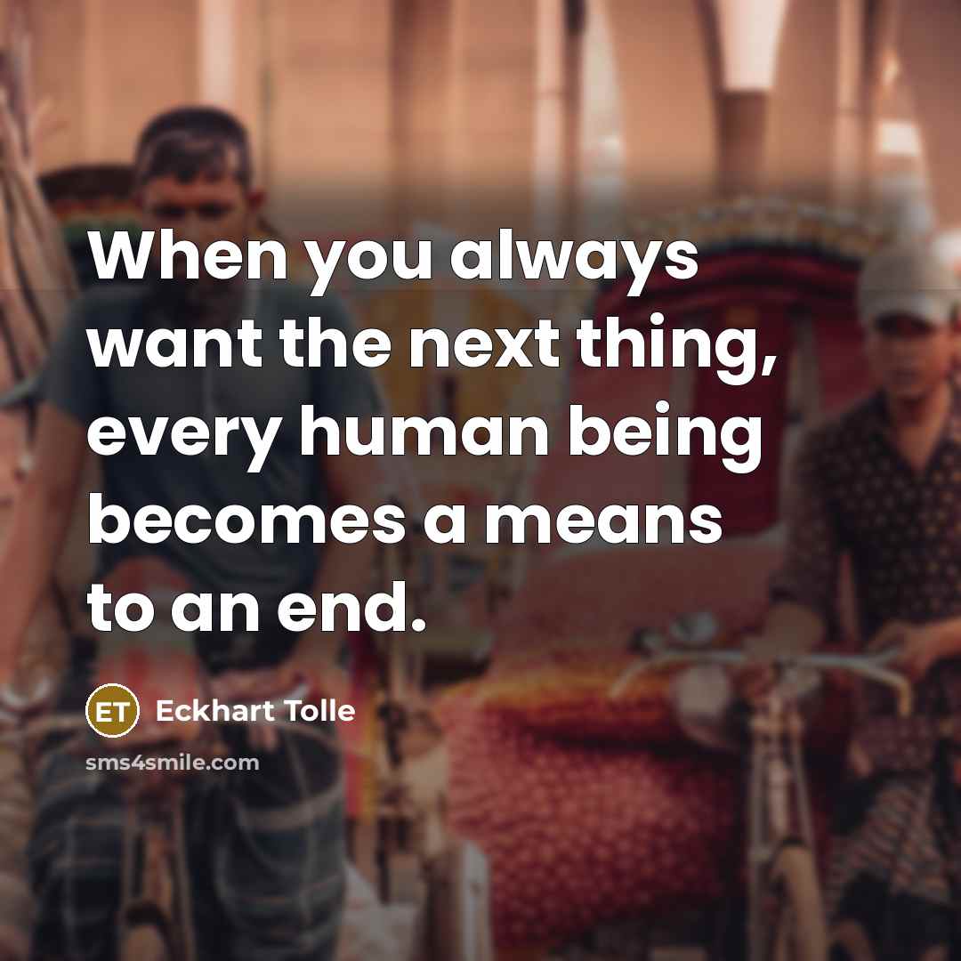 “When you always want the next thing, every human being…” quote by Eckhart Tolle