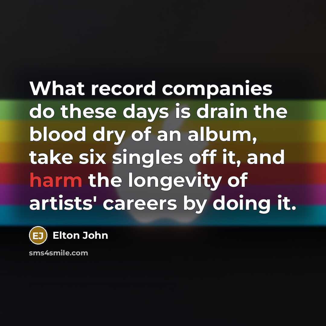 “What record companies do these days is drain the blood…” quote by Elton John