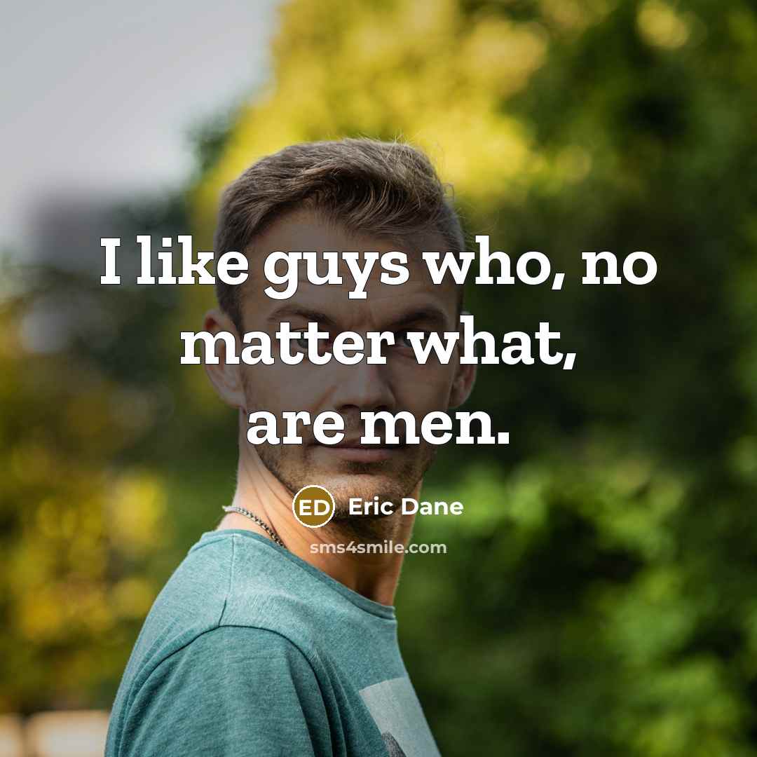 “I like guys who, no matter what, are men.” quote by Eric Dane