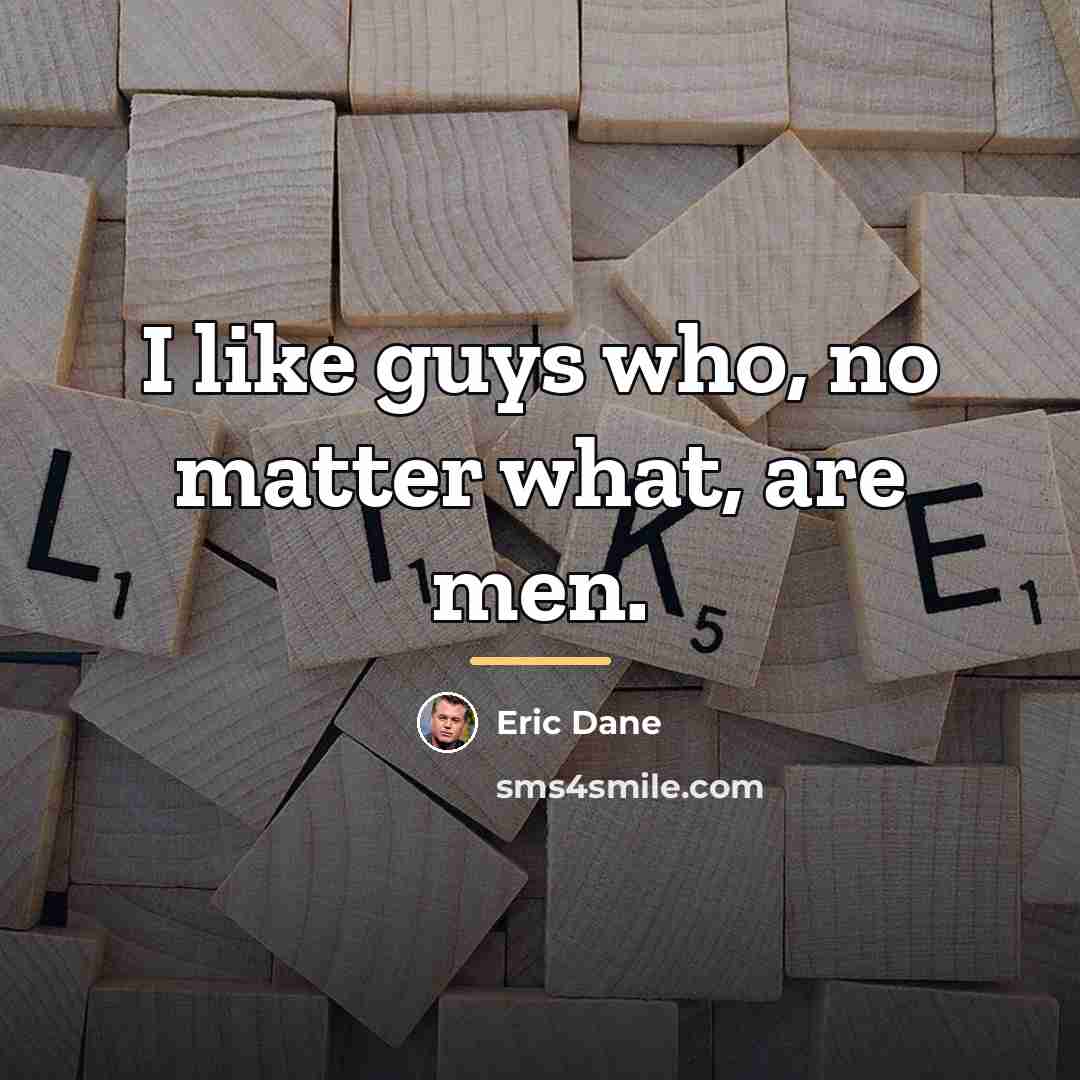 “I like guys who, no matter what, are men.…” quote by Eric Dane