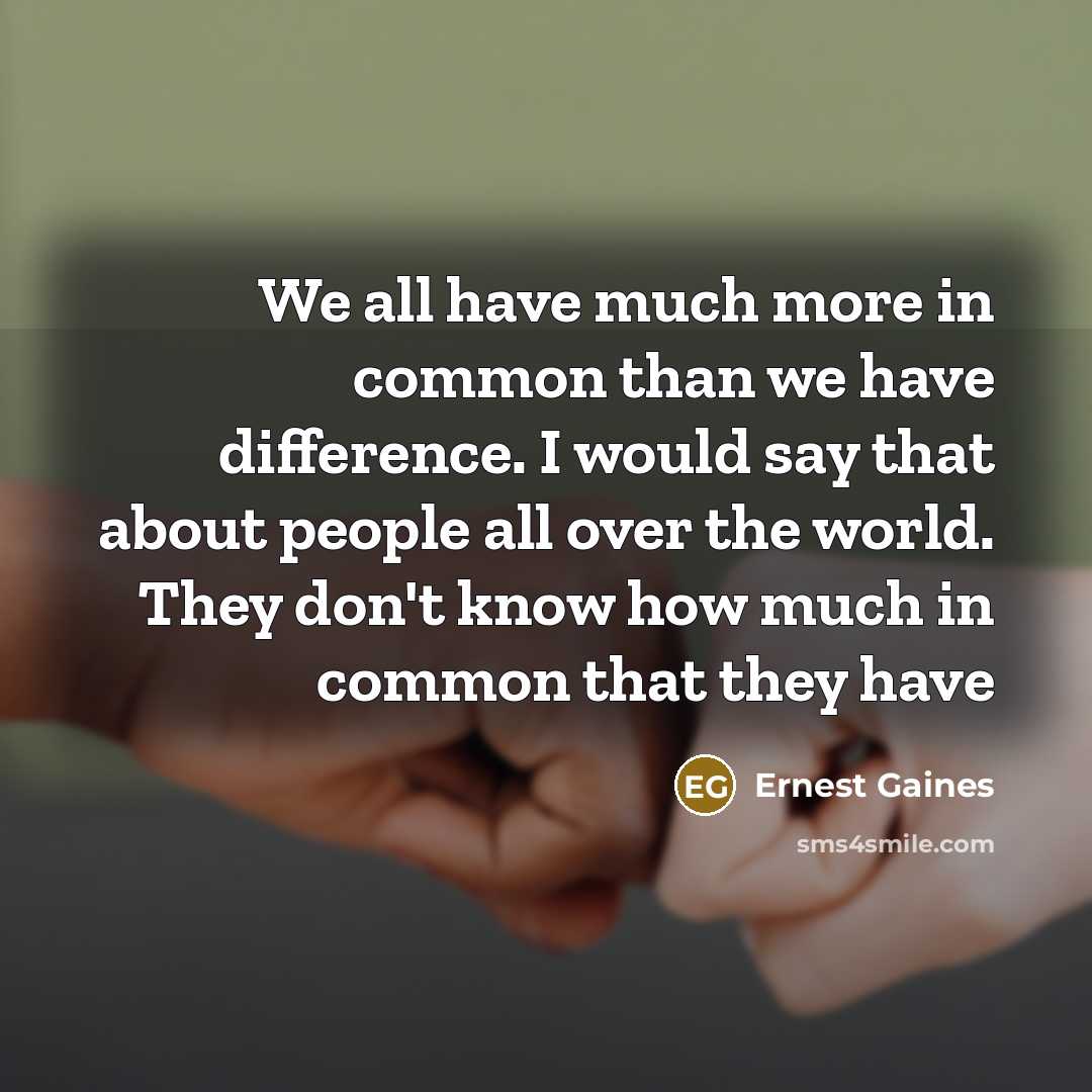 “We all have much more in common than we have…” quote by Ernest Gaines