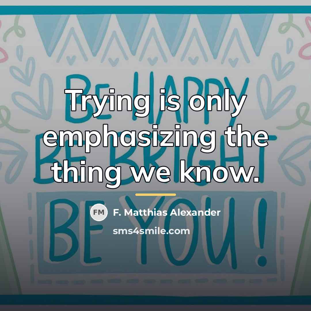 “Trying is only emphasizing the thing we know.…” quote by F. Matthias Alexander