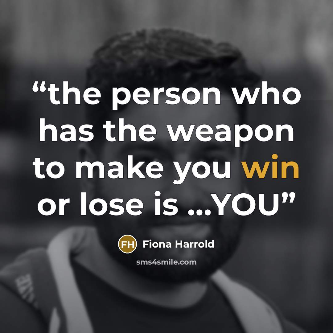 “the person who has the weapon to make you win or lose is …YOU” quote by Fiona Harrold