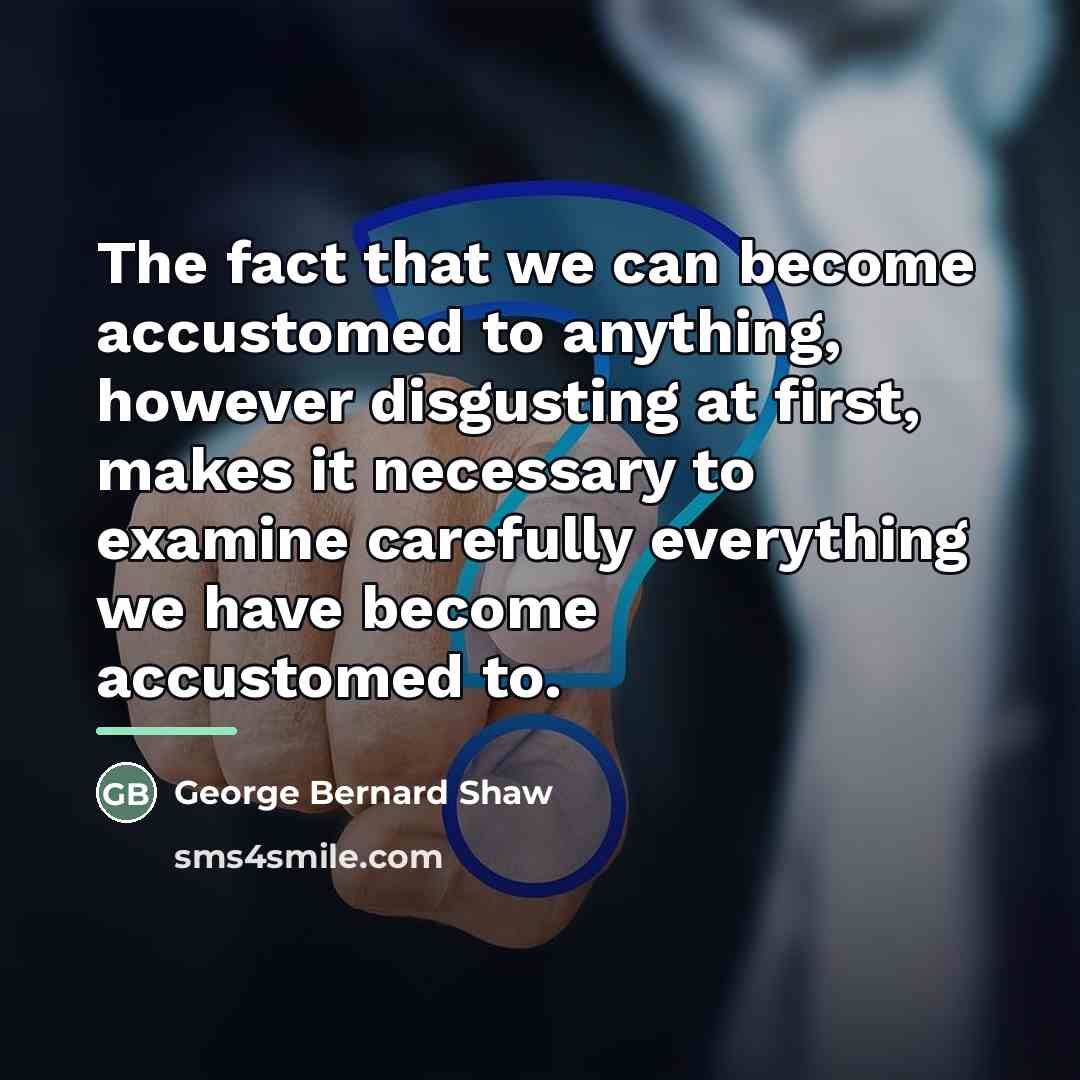 “The fact that we can become accustomed to anything, however…” quote by George Bernard Shaw