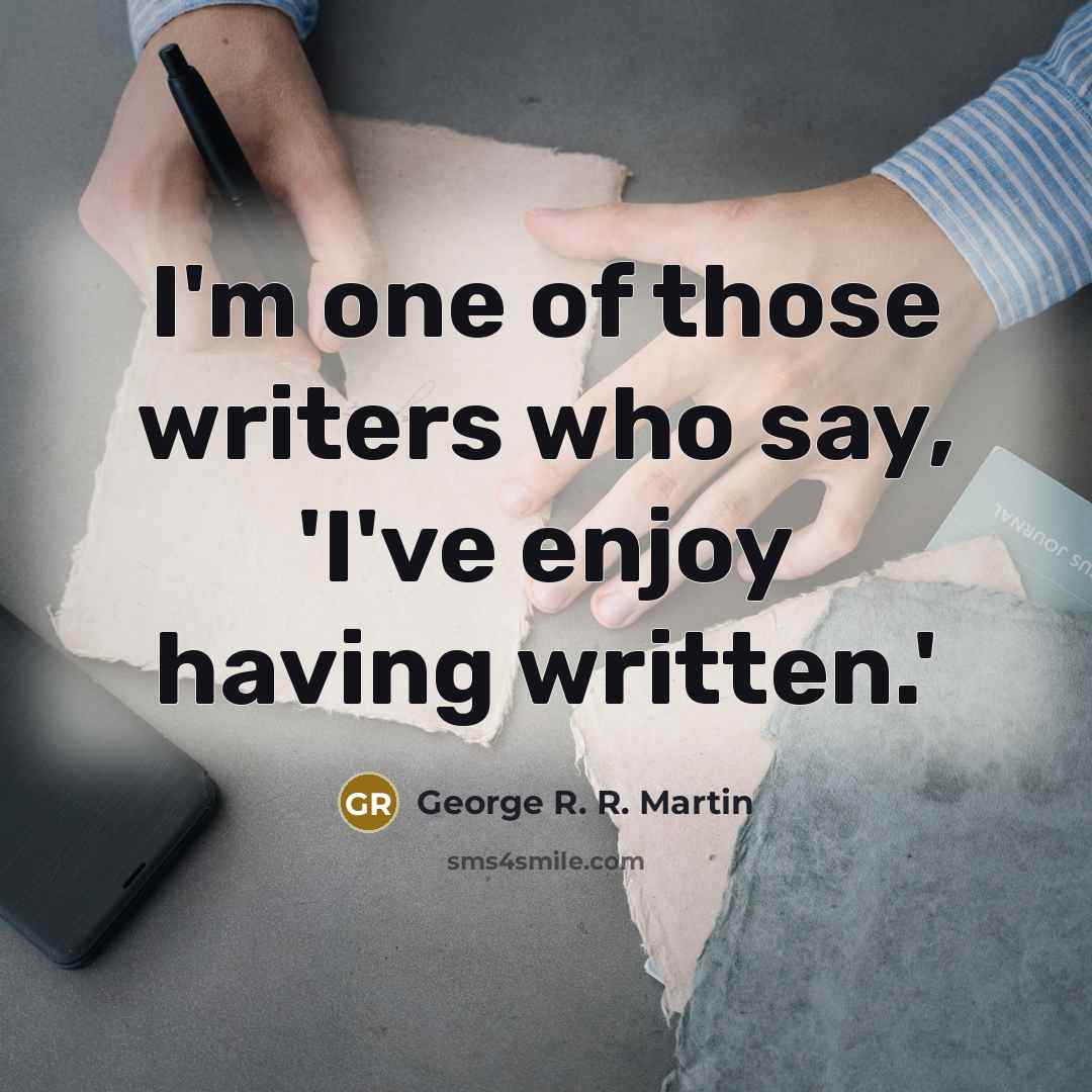 “I'm one of those writers who say, 'I've enjoy having…” quote by George R. R. Martin
