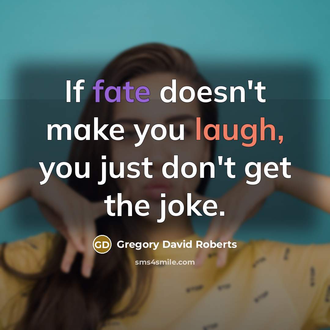 “If fate doesn't make you laugh, you just don't get the joke.” quote by Gregory David Roberts