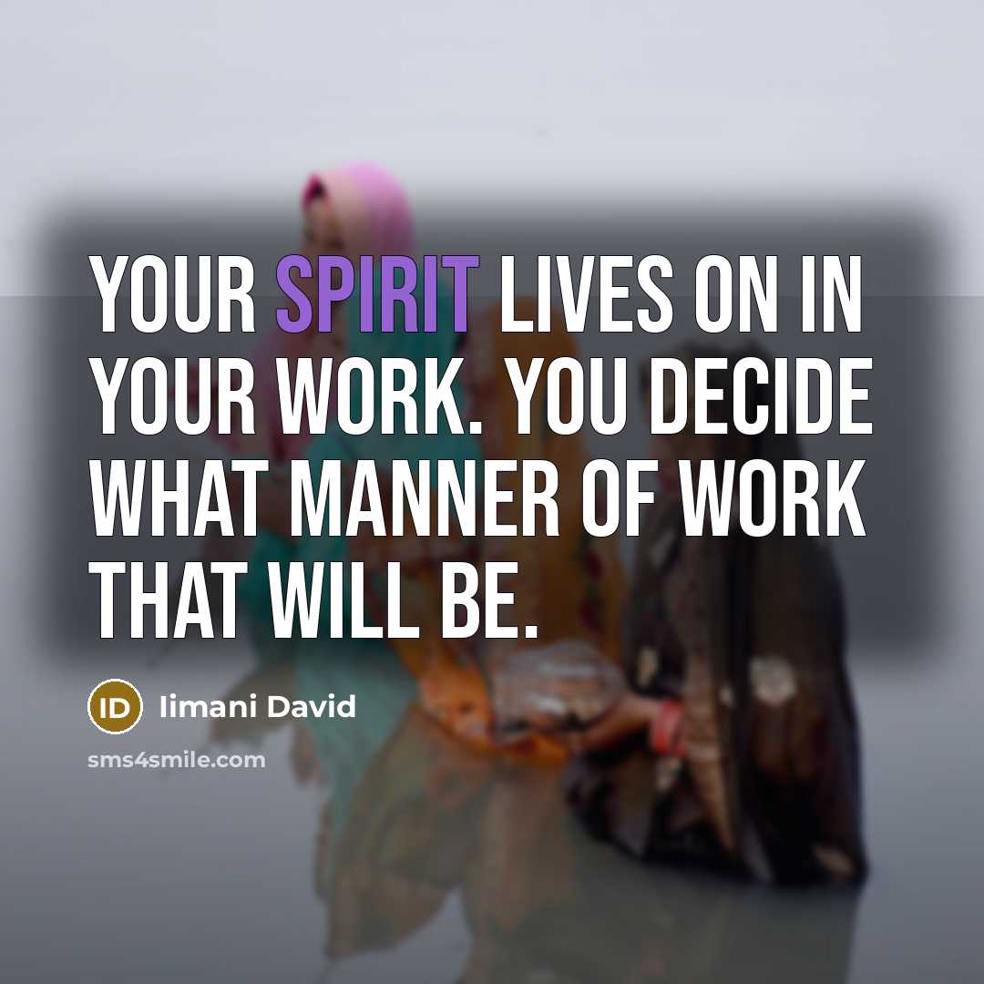 “Your spirit lives on in your work. YOU decide what…” quote by Iimani David
