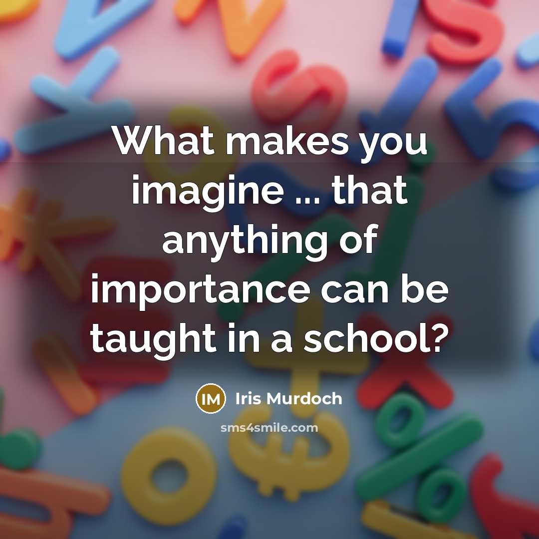 “What makes you imagine ... that anything of importance can be taught in a school?” quote by Iris Murdoch