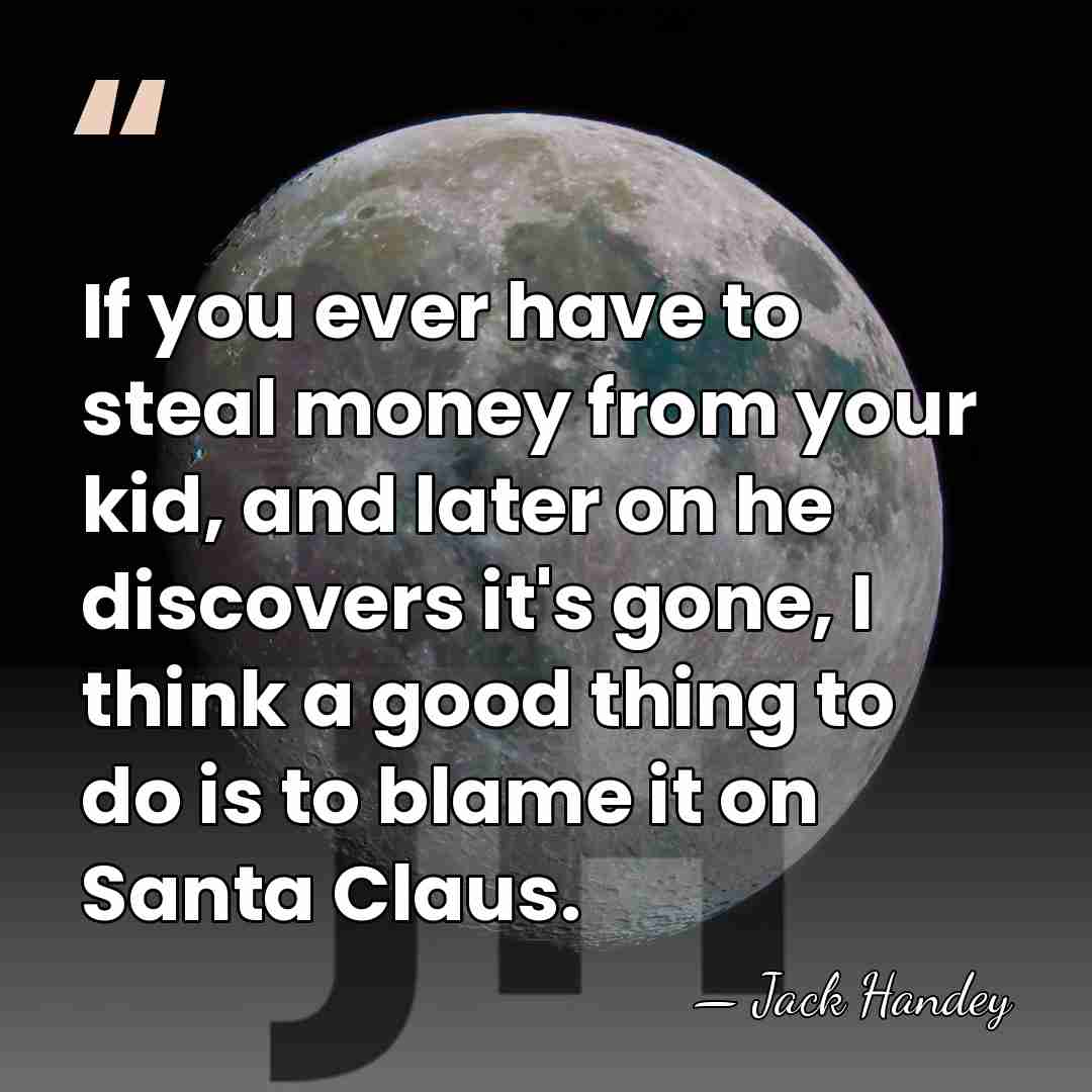 If you ever have to steal money from your kid, and later&hellip; - Jack Handey