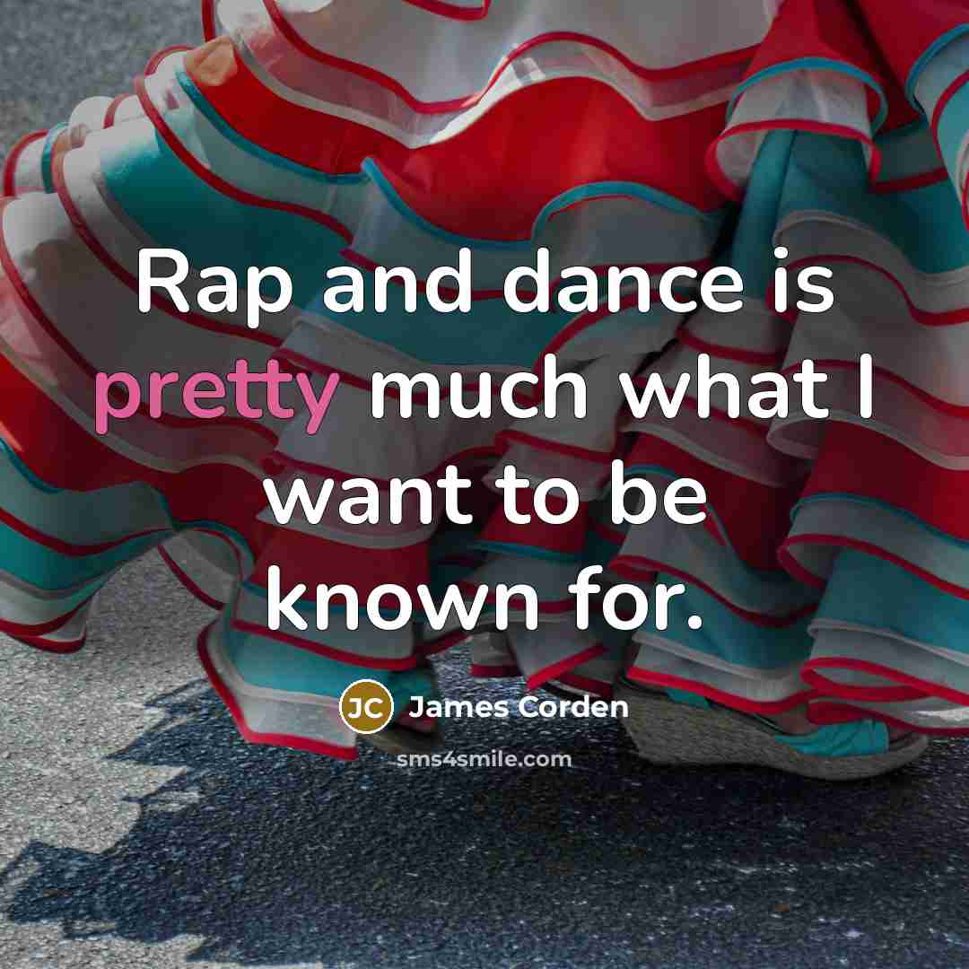 “Rap and dance is pretty much what I want to…” quote by James Corden