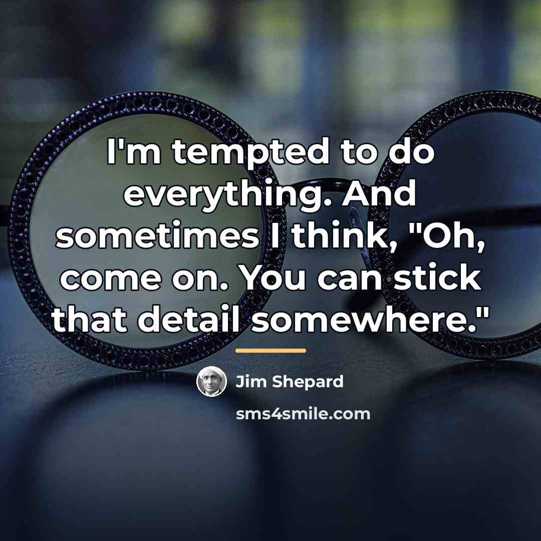 “I'm tempted to do everything. And sometimes I think, "Oh,…” quote by Jim Shepard