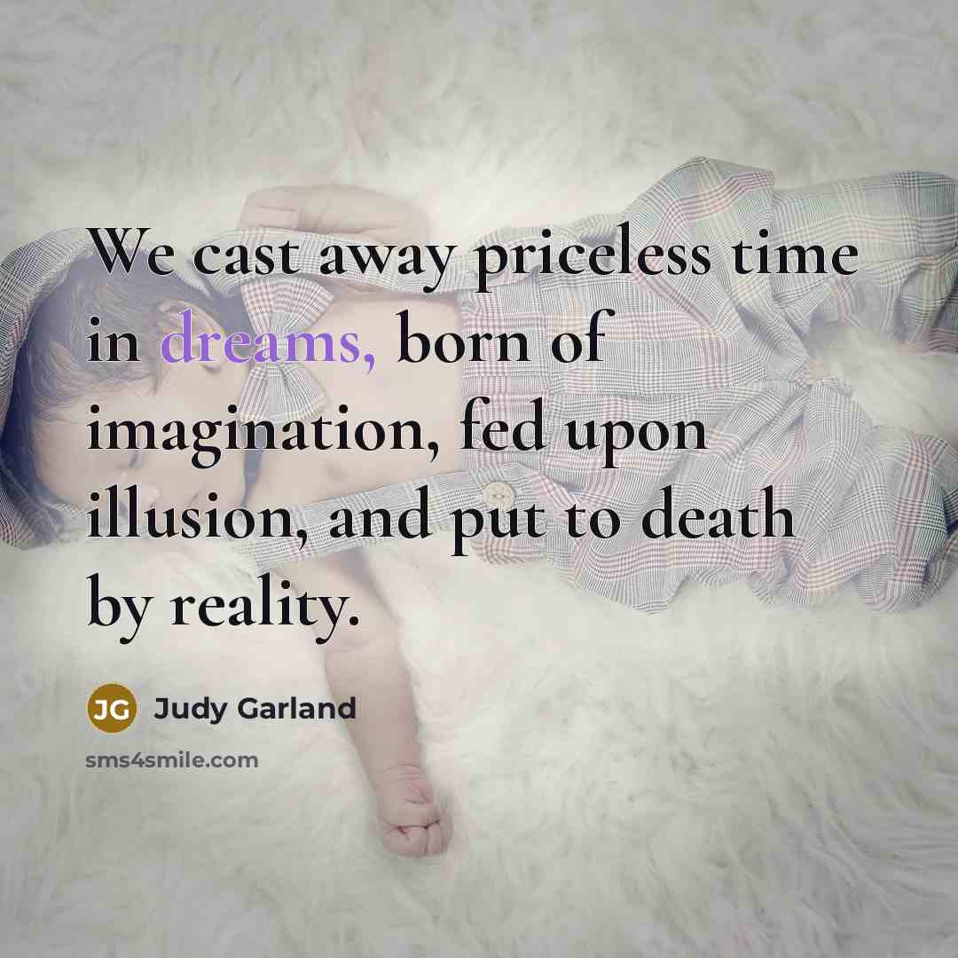 “We cast away priceless time in dreams, born of imagination,…” quote by Judy Garland