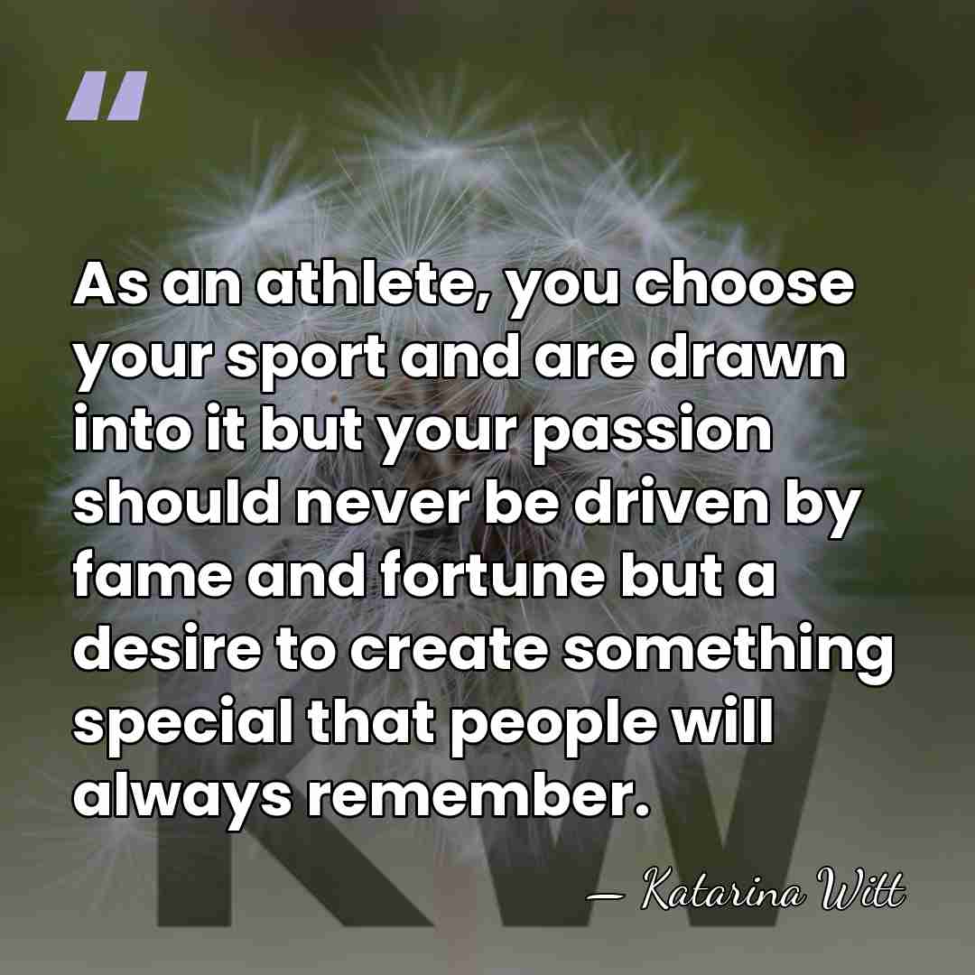 As an athlete, you choose your sport and are drawn into it&hellip; - Katarina Witt