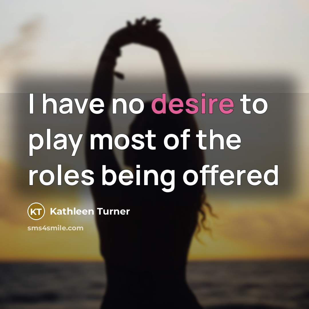 “I have no desire to play most of the roles…” quote by Kathleen Turner