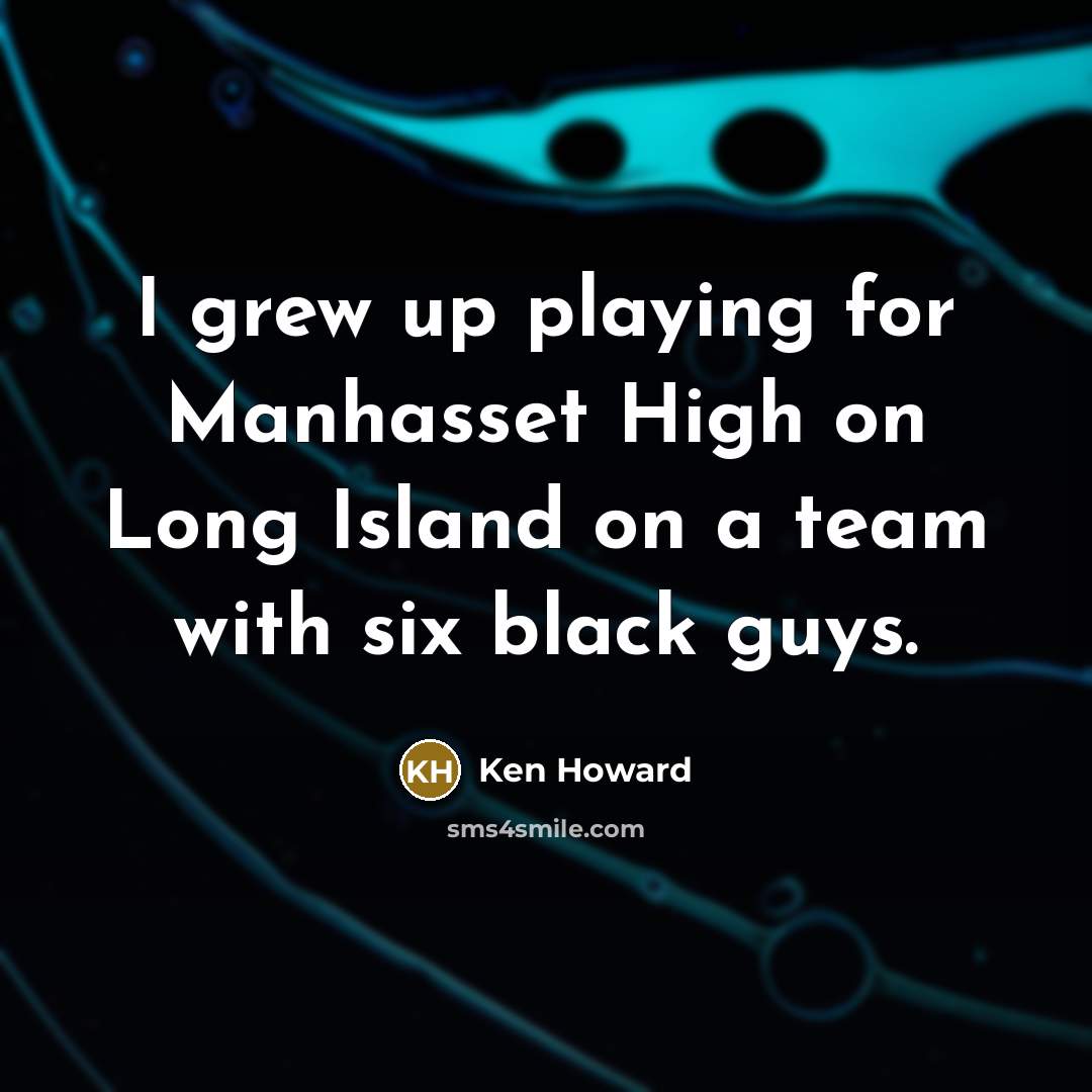 “I grew up playing for Manhasset High on Long Island…” quote by Ken Howard