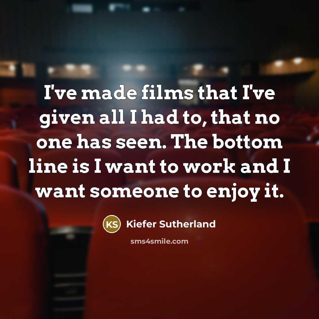 “I've made films that I've given all I had to,…” quote by Kiefer Sutherland