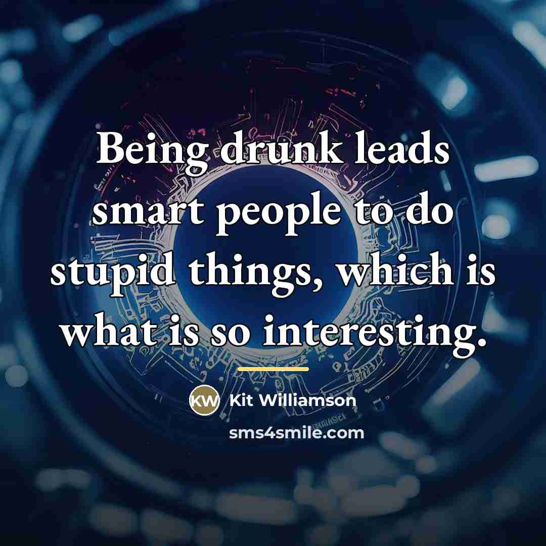 “Being drunk leads smart people to do stupid things, which…” quote by Kit Williamson