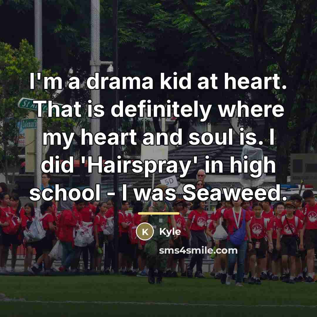 “I'm a drama kid at heart. That is definitely where…” quote by Kyle