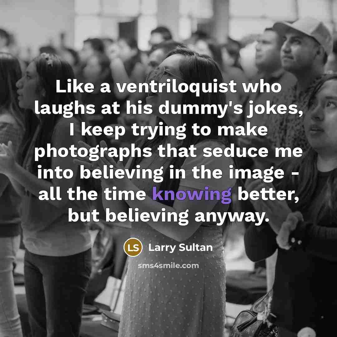“Like a ventriloquist who laughs at his dummy's jokes, I…” quote by Larry Sultan