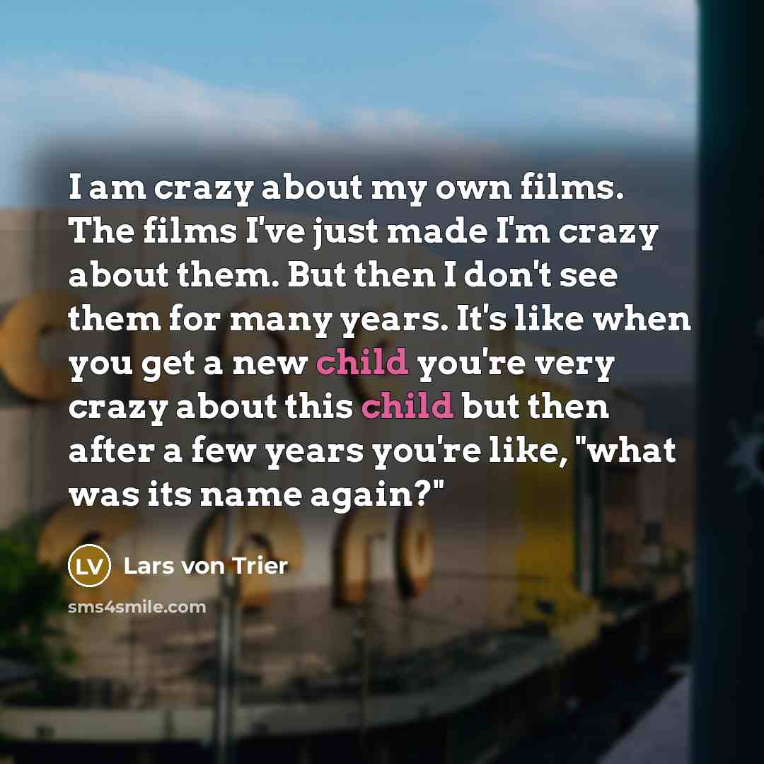 “I am crazy about my own films. The films I've…” quote by Lars von Trier