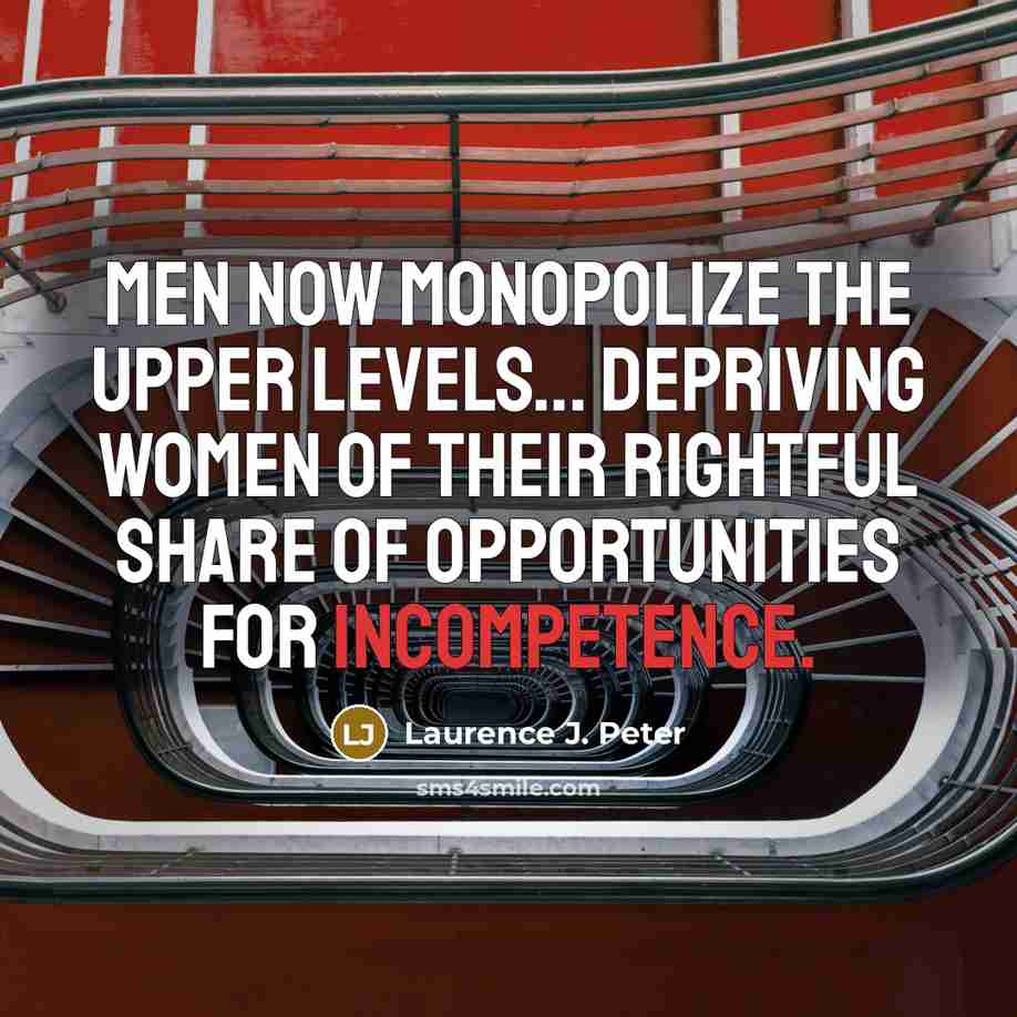 “Men now monopolize the upper levels... depriving women of their…” quote by Laurence J. Peter