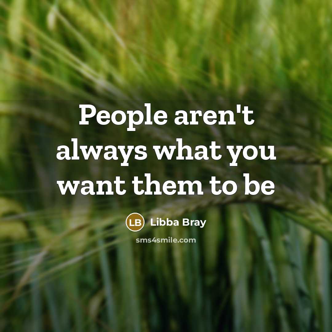 “People aren't always what you want them to be…” quote by Libba Bray