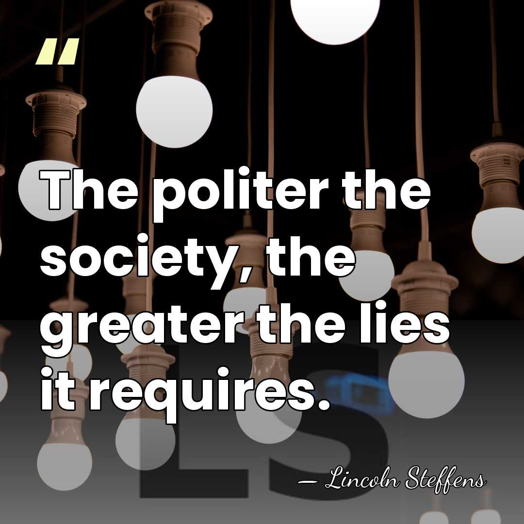 The politer the society, the greater the lies it requires. - Lincoln Steffens
