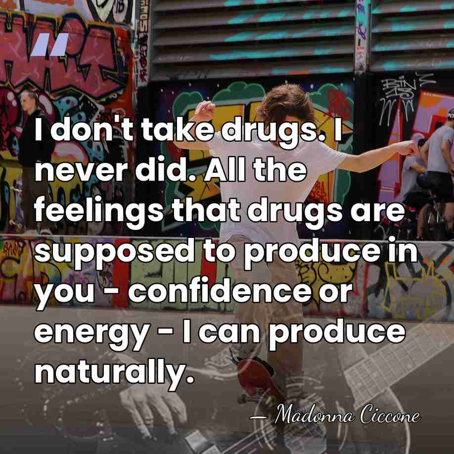 I don't take drugs. I never did. All the feelings that drugs&hellip; - Madonna Ciccone