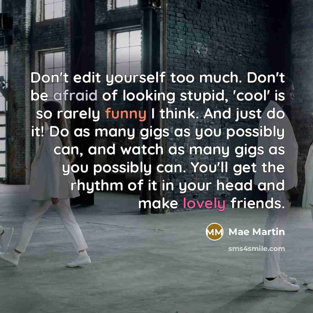 “Don't edit yourself too much. Don't be afraid of looking…” quote by Mae Martin