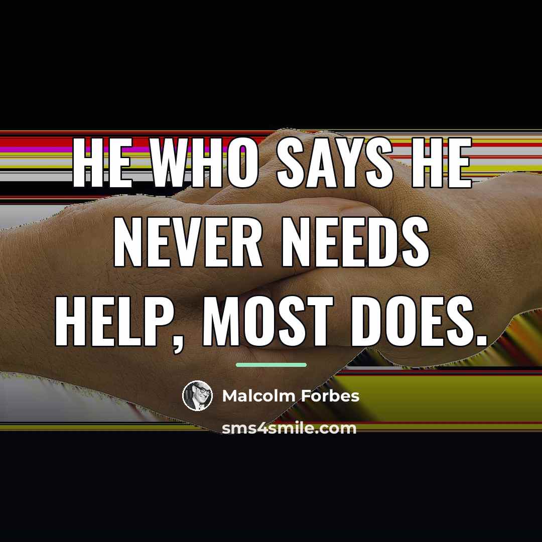 “He who says he never needs help, most does.…” quote by Malcolm Forbes