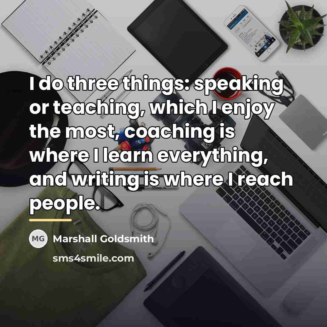 “I do three things: speaking or teaching, which I enjoy…” quote by Marshall Goldsmith