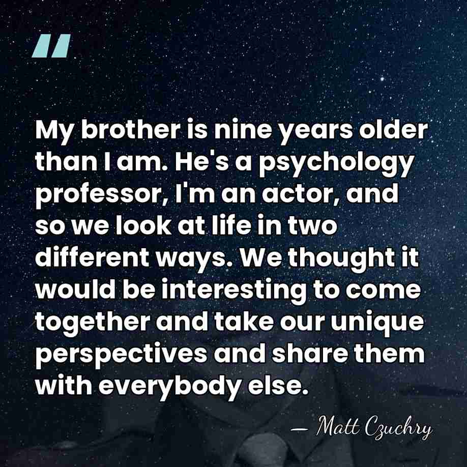My brother is nine years older than I am. He's a psychology&hellip; - Matt Czuchry