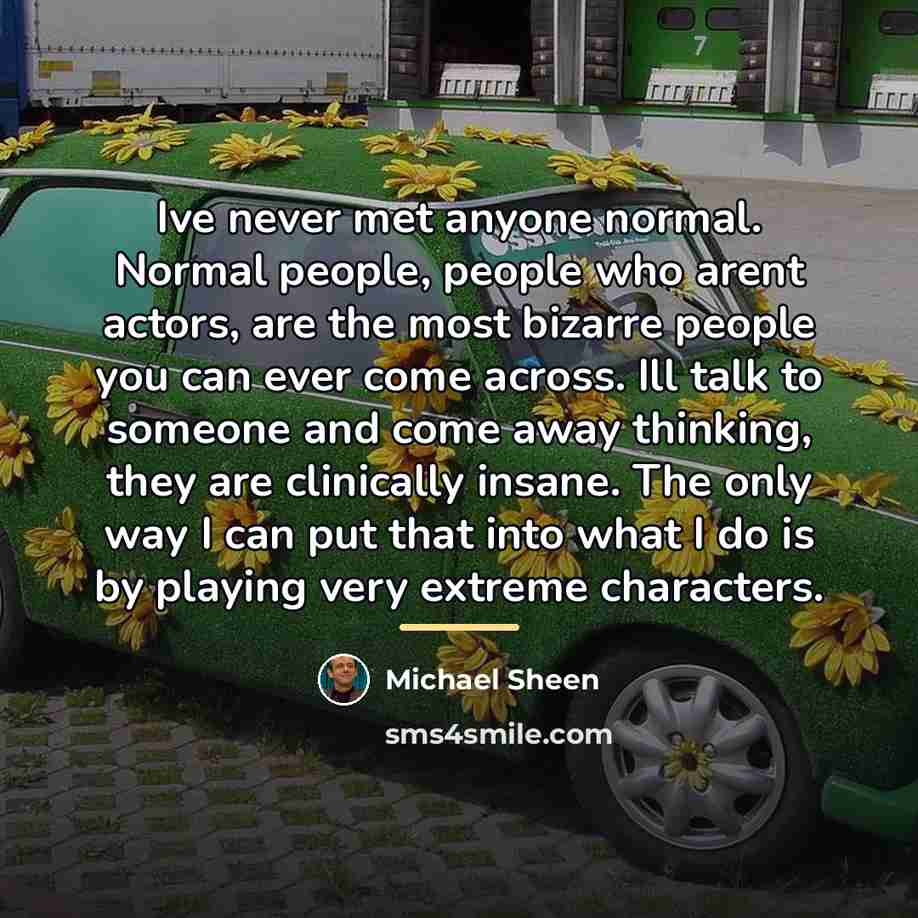 “Ive never met anyone normal. Normal people, people who arent…” quote by Michael Sheen