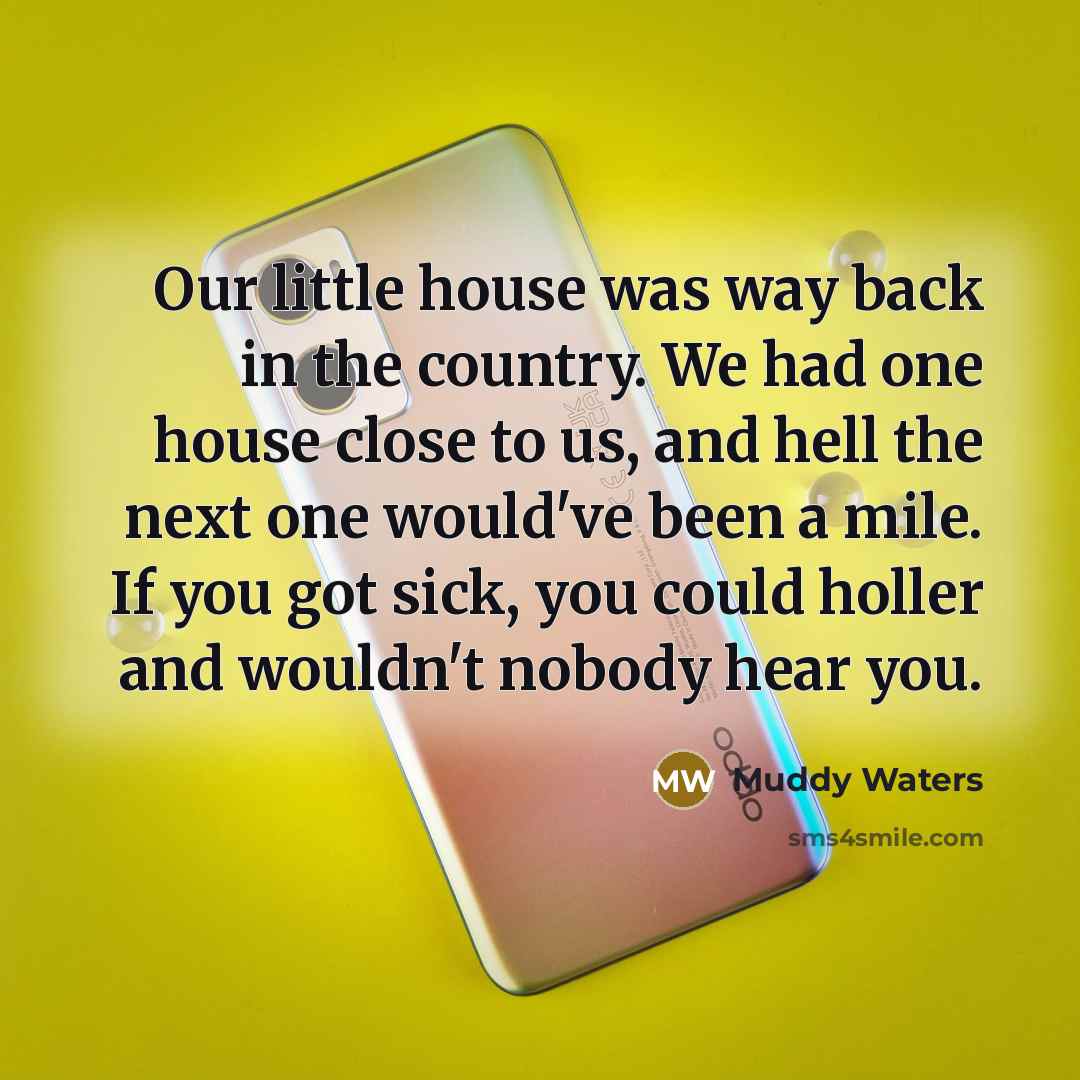 “Our little house was way back in the country. We…” quote by Muddy Waters