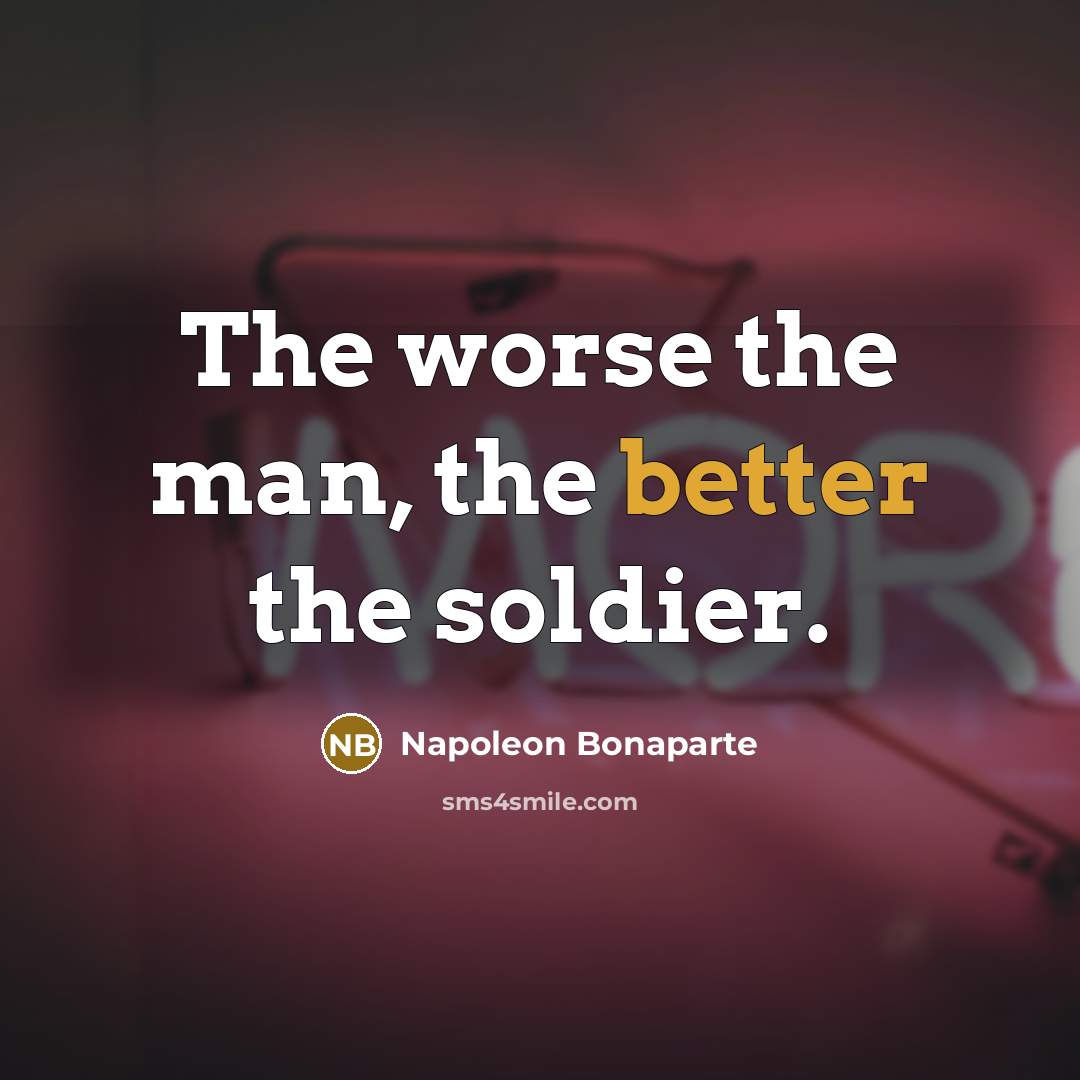 “The worse the man, the better the soldier.…” quote by Napoleon Bonaparte