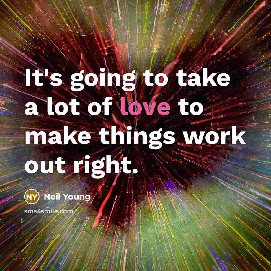 “It's going to take a lot of love to make…” quote by Neil Young