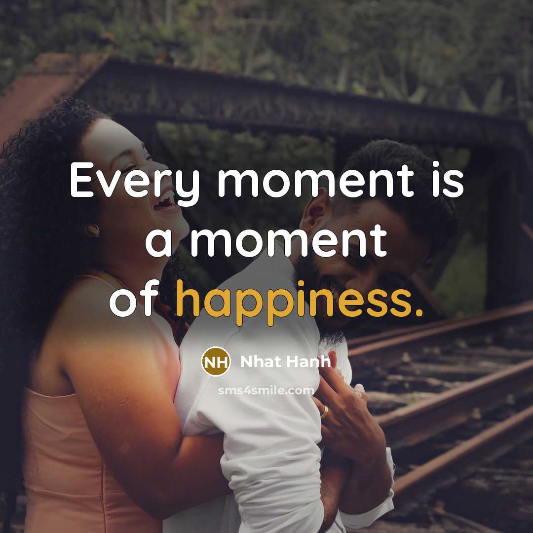 “Every moment is a moment of happiness.…” quote by Nhat Hanh