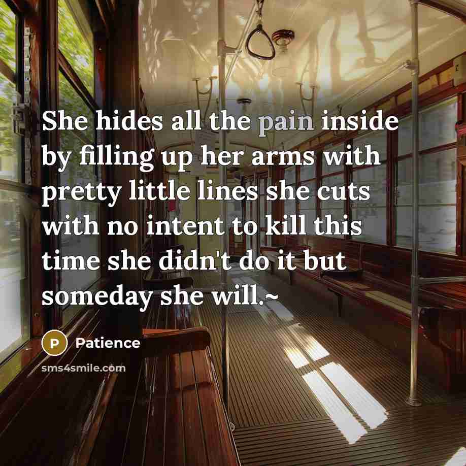 “She hides all the pain inside by filling up her arms with pretty little lines she cuts with no intent to kill this time she didn't do it but someday she will.~” quote by Patience