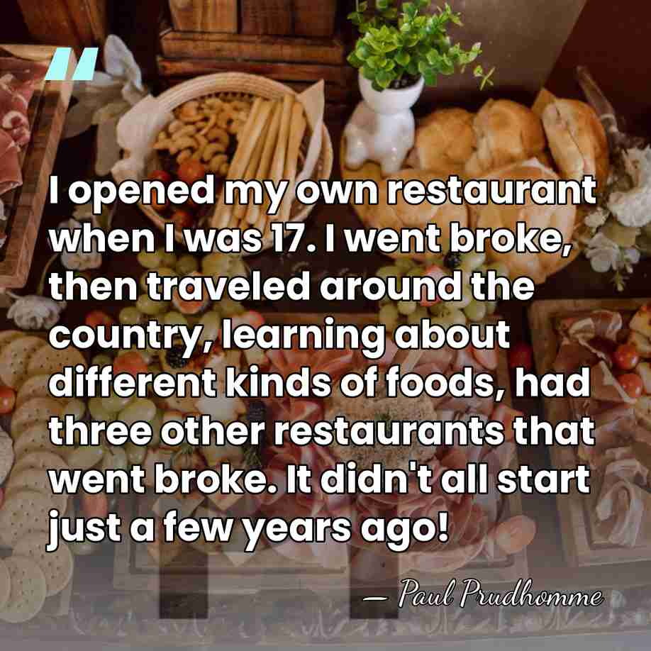 I opened my own restaurant when I was 17. I went broke,&hellip; - Paul Prudhomme