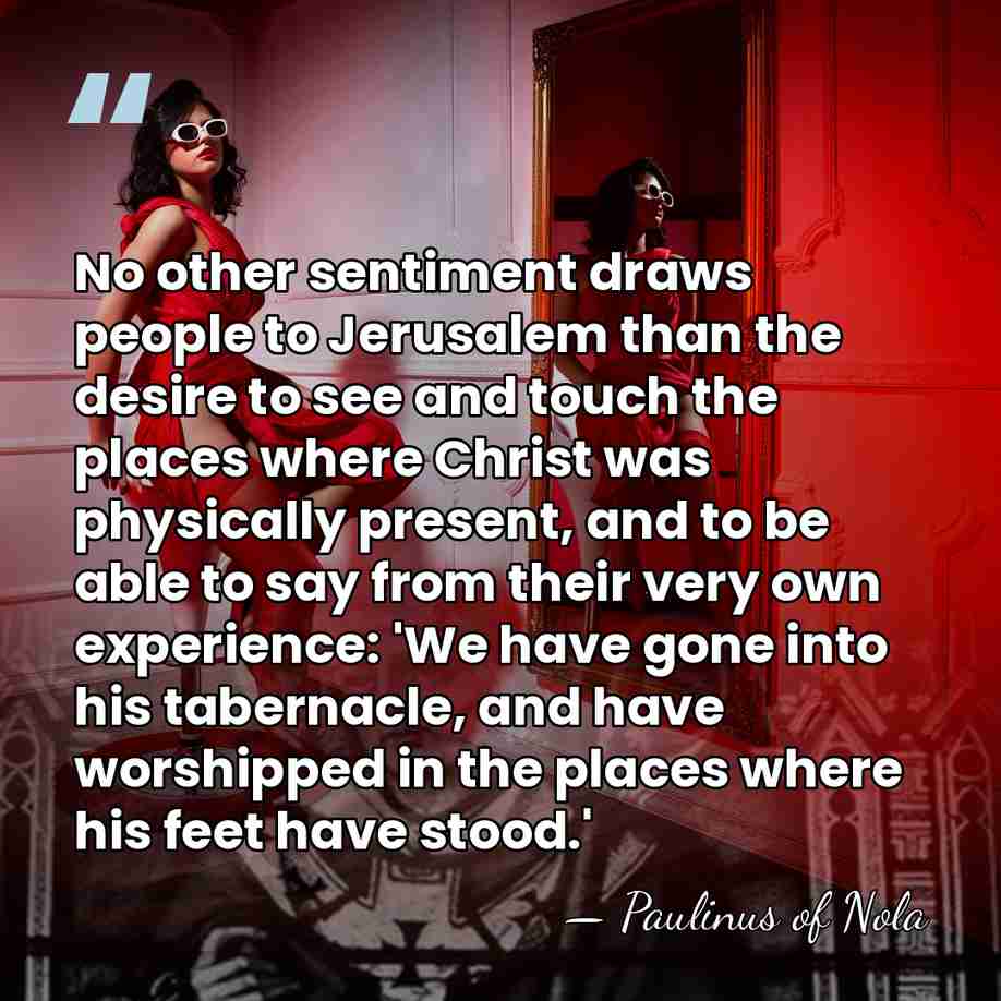 No other sentiment draws people to Jerusalem than the desire to see&hellip; - Paulinus of Nola