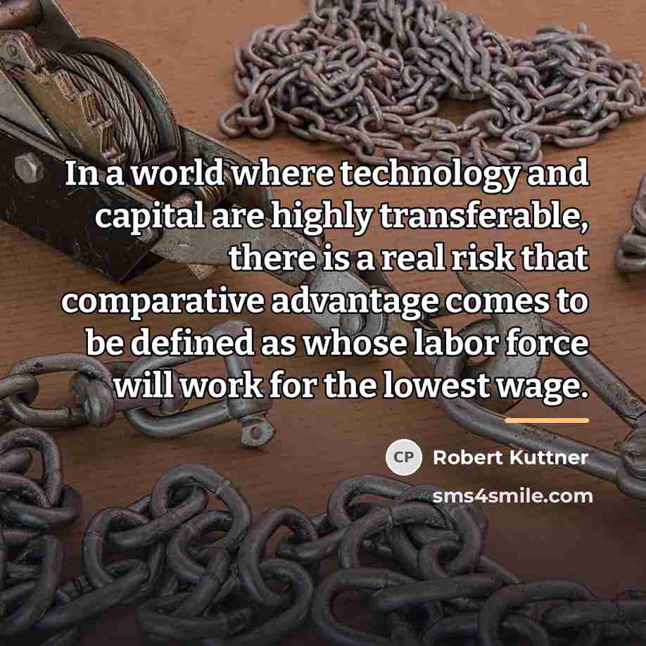 “In a world where technology and capital are highly transferable,…” quote by Robert Kuttner