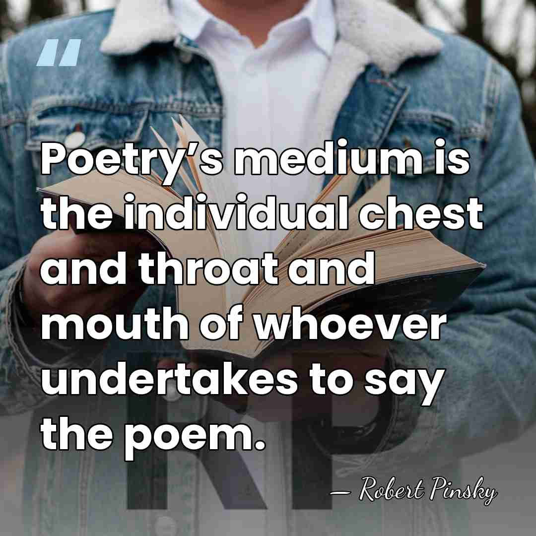 Poetry’s medium is the individual chest and throat and mouth of whoever&hellip; - Robert Pinsky