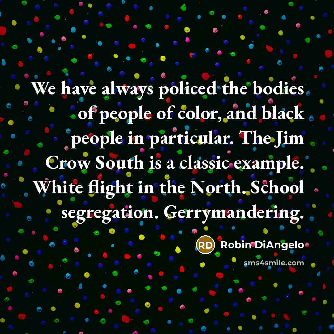 “We have always policed the bodies of people of color,…” quote by Robin DiAngelo