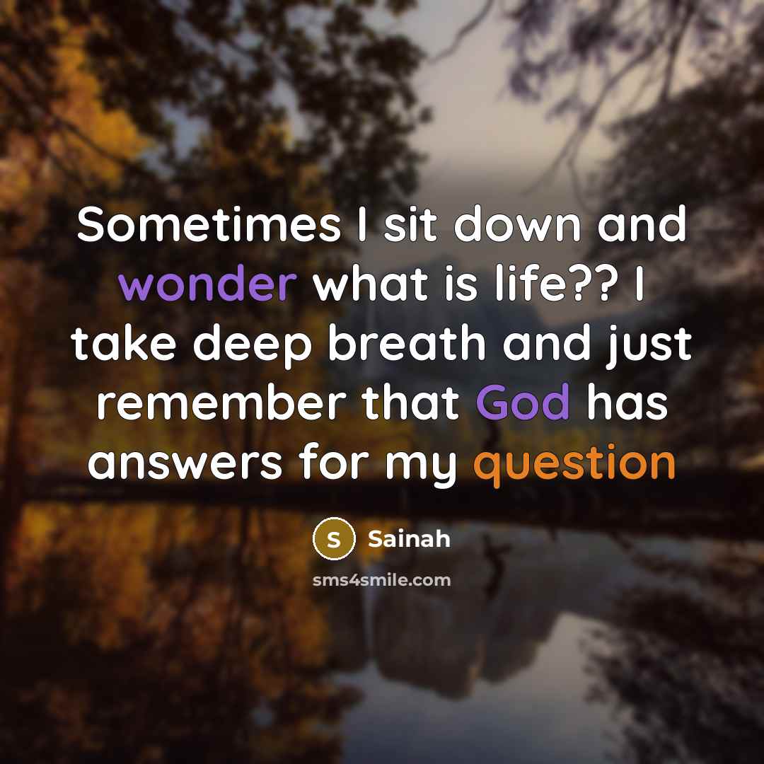 “Sometimes I sit down and wonder what is life?? I take deep breath and just remember that God has answers for my question” quote by Sainah