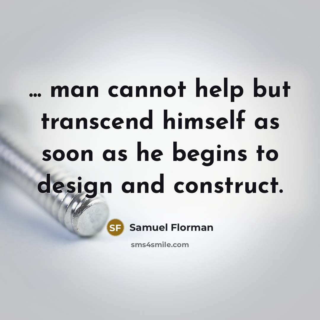 “... man cannot help but transcend himself as soon as he begins to design and construct.” quote by Samuel Florman