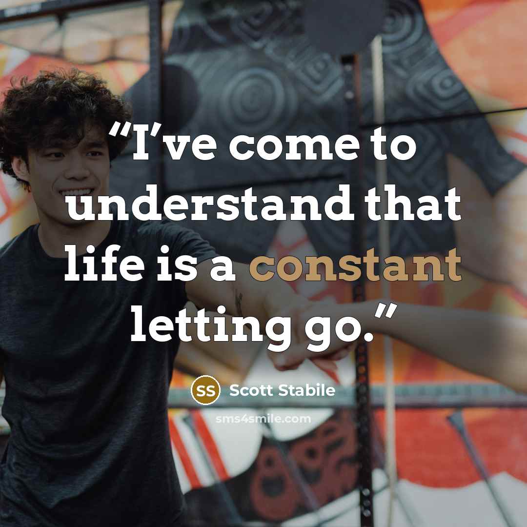 “I’ve come to understand that life is a constant letting go.” quote by Scott Stabile
